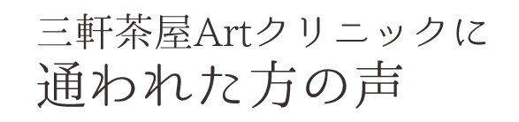 三軒茶屋Artクリニックに通われた方の声